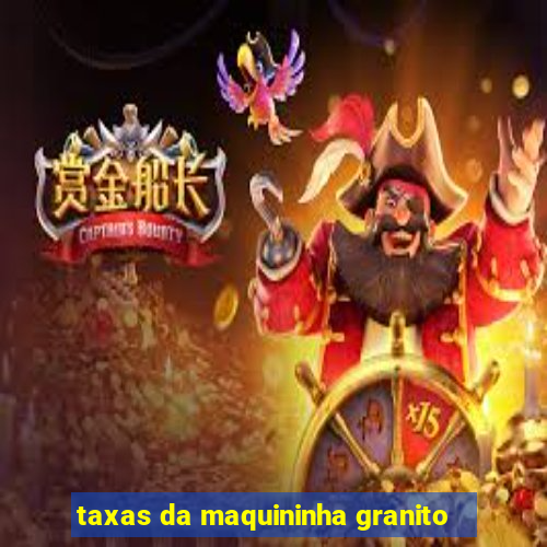 taxas da maquininha granito